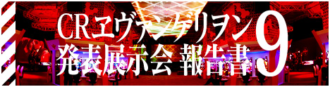 CRエヴァンゲリオン9 発表展示会報告書