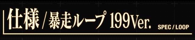 仕様/暴走ループ 199Ver. SPEC/LOOP