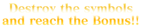 Destroy the symbols and reach the Bonus!!
