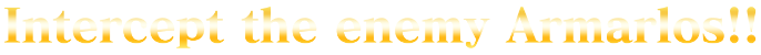 Intercept the enemy Armarlos!!