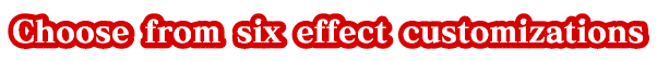 Choose from six effect customizations