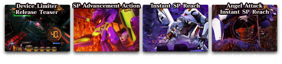 Device Limiter Release Teaser When buttons or levers appear!?、SP Advancement Action If the voice during advancement is Ritsuko!?、Instant SP Reach If Unit-04 sorties!?、Angel Attack Instant SP Reach If sparks rise from the ground!?