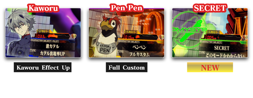 Kaworu：Kaworu Effect Up　For those who want to see Kaworu effects!、Penpen：Full Custom　Includes Asuka, Rei, and Kaworu customizations、SECRET：NEWRandomly selects from four characters: Shinji, Asuka, Rei, and Kaworu Can be changed only during the Ending