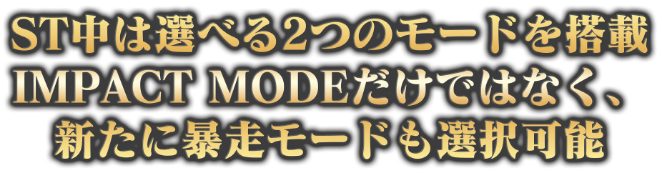 ST中は選べる2つのモードを搭載IMPACT MODEだけではなく、新たに暴走モードも選択可能