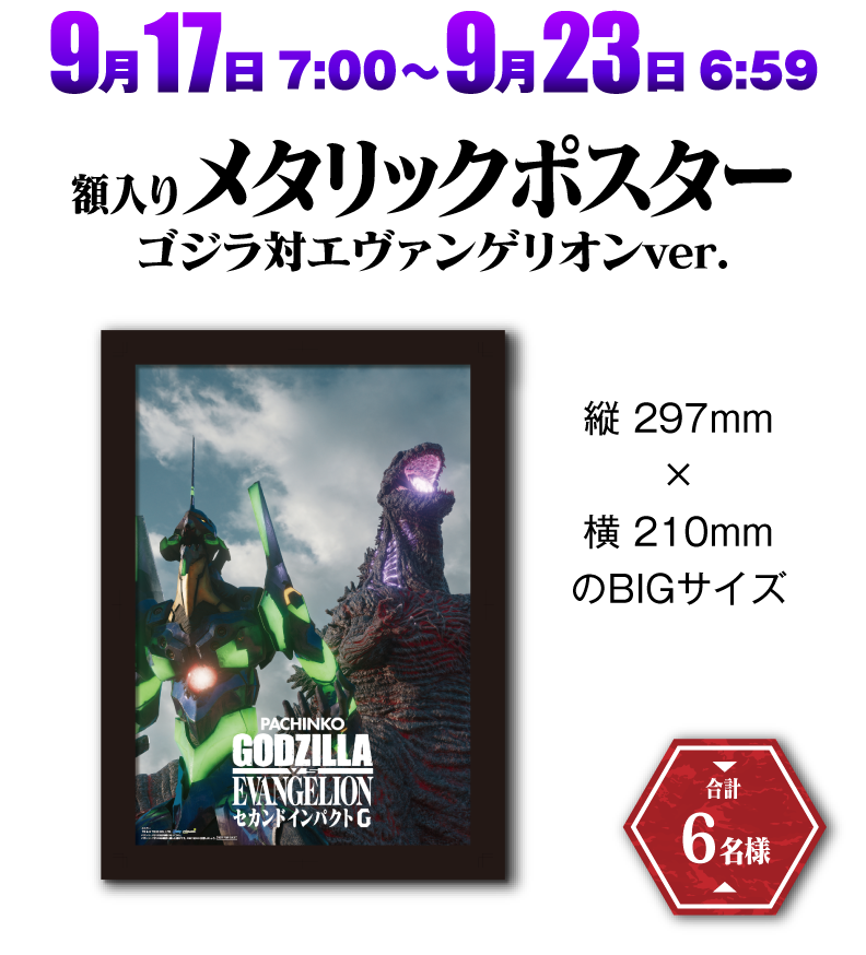 9月17日7:00〜9月23日6:59にWチャンスに参加すると、メタリックポスターゴジラ対エヴァンゲリオンver.が合計6名様に当たる。