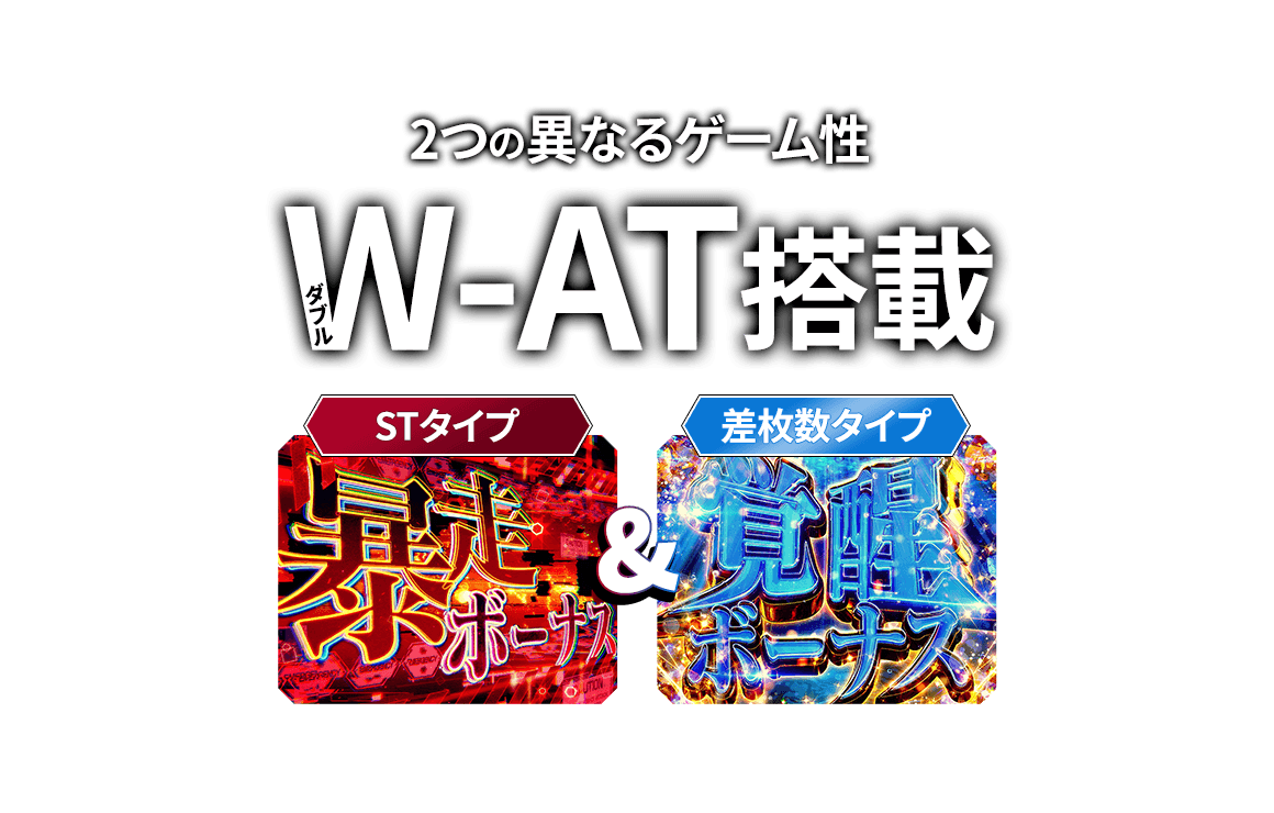 2つの異なるゲーム性 W-AT搭載　STタイプ&差枚数タイプ